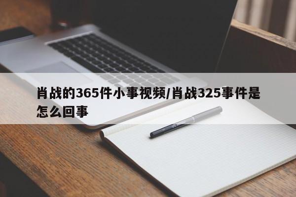 肖战的365件小事视频/肖战325事件是怎么回事